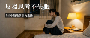 反芻思考|反芻思考睡不著?5招中斷腦內重播找回好眠